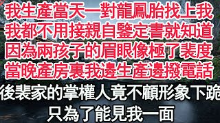 我生產當天一對龍鳳胎找上我，我都不用接親自鑒定書就知道，因為兩孩子的眉眼像極了裴度，當晚產房裏我邊生產邊撥電話，後裴家的掌權人竟不顧形象下跪，只為了能見我一面【顧亞男】【高光女主】【爽文】【情感】