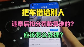 把车借给别人 违章后扣分罚款算谁的？应该怎么处理？