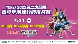 YONEX 2023年第二次全國青少年羽球分齡排名賽｜U15決賽、U17四強賽、U19八強賽 第一場地 2023/07/31 (一)