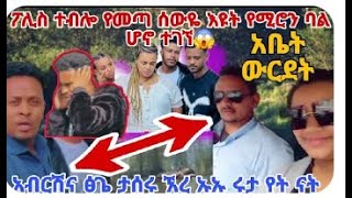 😭ሜሮ ዳኒ ታስሩ አብርሽ ተደበደበ ኡኡ ሽር ሩታ መልስ💔አብርሽ ፅጌ ታስሩ