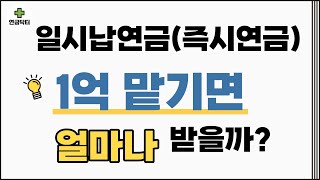 일시납연금(즉시연금) 1억 맡기면 얼마나 받을까?