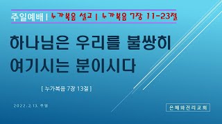 [은혜진리교회] 장영길 목사 I 주일 예배 I 누가복음 설교(11) I 누가복음 7장 11-23절 I 하나님은 우리를 불쌍히 여기시는 분이시다 I 2022. 2. 13