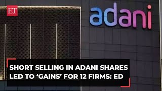 Hindenburg report: 12 firms gained from short selling Adani Group stocks, ED investigation reveals