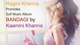 Ragini Khanna promotes sufi music album "BANDAGI" by Kaamini Khanna