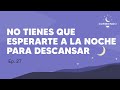 No Tienes Que Esperarte a LA NOCHE Para DESCANSAR - Episodio 27 | Durmiendo Podcast