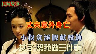 丈夫意外身亡，小叔贪淫假献殷勤，女子:帮我做三件事   #民间故事