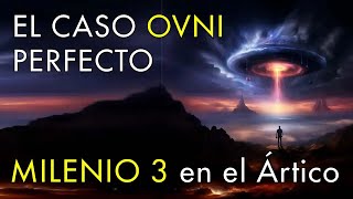 El Caso OVNI Perfecto  - Milenio 3 en el Ártico