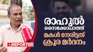 'രാഹുല്‍ സൈക്കോ ആണ്, ആംബുലന്‍സില്‍ സ്ട്രക്ച്ചറില്‍ കിടന്ന കുട്ടിയെ ആണ് പിന്നെയും മര്‍ദിച്ചത്'