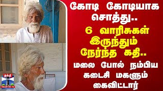 கோடி கோடியாக சொத்து.. 6 வாரிசுகள் இருந்தும் நேர்ந்த கதி.. மலை போல் நம்பிய கடைசி மகளும் கைவிட்டார்