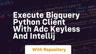 Execute bigquery python client with adc keyless and intellij