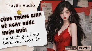 TRÙNG SINH VỀ NGÀY ĐƯỢC NHẬN NUÔI, NHƯỜNG CHỊ GÁI BƯỚC VÀO HÀO MÔN, CHỜ XEM CHỊ TỰ CHUỐC LẤY HẬU QUẢ