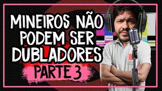 Mineiros não podem ser dubladores - Parte 3