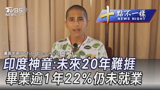 0211【十點不一樣完整版】印度神童:未來20年難捱 畢業逾1年22%仍未就業