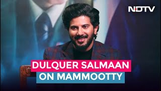 Dulquer Salmaan On Mammootty: \