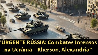 ÚRGENTE RÚSSIA: Combates Intensos na Ucrânia – Kherson e Alexandria | OTAN, EUA e Ucrânia em ALERTA!