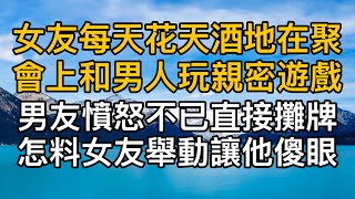 “我真是給你臉了！”女友每天花天酒地在聚會上和男人玩親密遊戲，男友憤怒不已直接攤牌怎料女友舉動讓他傻眼！真實故事 ｜都市男女｜情感｜男閨蜜｜妻子出軌｜楓林情感