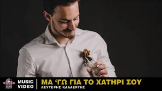 ΜΑ 'ΓΩ ΓΙΑ ΤΟ ΧΑΤΗΡΙ ΣΟΥ - ΛΕΥΤΕΡΗΣ ΚΑΛΛΕΡΓΗΣ | Official Audio Release © 2020