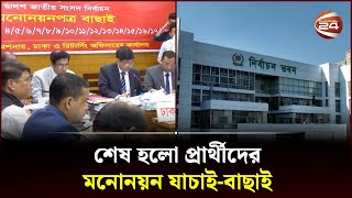 শেষ হলো প্রার্থীদের মনোনয়ন যাচাই-বাছাই | Nomination Verification | National Election | Channel 24