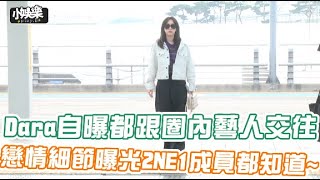 【小娛樂】Dara自曝都跟圈內藝人交往 戀情細節曝光2NE1成員都知道~