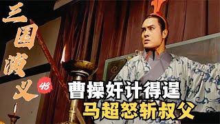 三國演義48：曹操用離間計，使得馬超當場斬殺叔父，西涼從此盡歸曹操