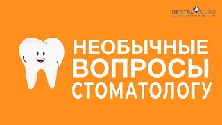 Необычные вопросы стоматологу-терапевту