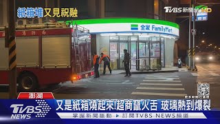 又是紙箱燒起來!超商竄火舌 玻璃熱到爆裂｜TVBS新聞