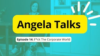 Angela Talks ep. 14 - F*ck The Corporate World