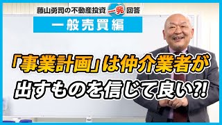 「事業計画」は仲介業者が出すものを信じて良いのでしょうか？【競売不動産の名人/藤山勇司の不動産投資一発回答】／不動産一般売買 攻略編