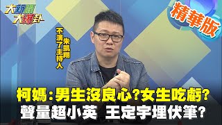 【大新聞大爆卦】柯媽:男生沒良心?女生吃虧? 聲量超小英 王定宇埋伏筆? @大新聞大爆卦HotNewsTalk 精華版