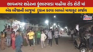 ભાવનગર શહેરના કુંભારવાડા માઢીયા રોડ શેરી માં એક બીજાની બાજુમાં  દુકાન કરવા બાબતે માથાકૂટ સર્જાય