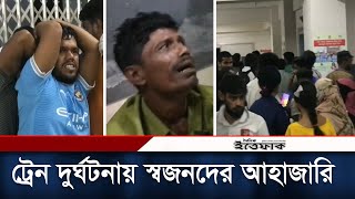 ভৈরবের ভয়াবহ ট্রেন দুর্ঘটনায় হাসপাতালে স্বজনদের আহাজারি | Bhairab Train Accident | Daily Ittefaq