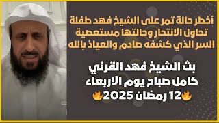 أخطر حالة تمر على الشيخ فهد طفلة تحاول الانتحار والسر الذي كشفه صادم والعياذ بالله🔥بث 12 رمضان 2025