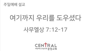 [설교] 여기까지 우리를 도우셨다(삼상 7:12-17)_주일 1부_20211226_센트럴처치