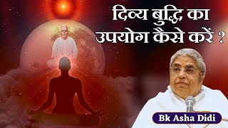 दिव्य बुद्धि का उपयोग कैसे करे ? Bk Asha Didi | Bk Classes | Brahamakumaris |