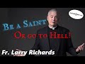 Be a Saint or Go to Hell!  Fr Larry Richards