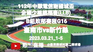 2023.03.21_1-5【112年中華電信謝國城盃全國少棒錦標賽(LLB)】B組敗部賽程G16~臺南市代表隊(永信)vs新竹縣代表隊(中山)《隨隊駐場直播No.05隨高市代表隊駐場臺東第二棒球場》