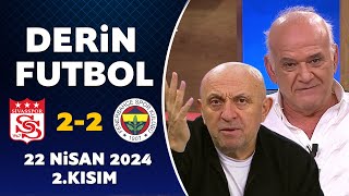 Derin Futbol 22 Nisan 2024 2.Kısım / Sivasspor 2-2 Fenerbahçe