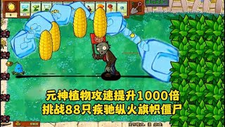 元神植物攻速提升1000倍，挑战88只纵火旗帜僵尸。