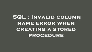SQL : Invalid column name error when creating a stored procedure
