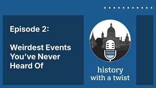 History with a Twist - Episode 2: Weirdest Events You’ve Never Heard Of