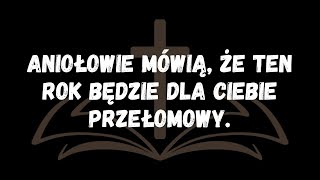 Aniołowie mówią, że ten rok będzie dla ciebie przełomowy.