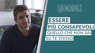 Essere più consapevoli: quello che non sai su te stesso