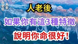 人老後，如果你有這三種特征，說明你命很好！【中老年無憂】#中老年 #中老年生活 #幸福 #人生智慧 #健康 #老人