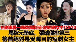 短劇裏看一眼就很難忘記的短劇女主TOP10，馬秋元墊底，張璿僅排第三，榜首絕對是受矚目的短劇女主！港臺娛樂匯#馬秋元#張璿僅