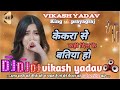 dj remix केकरा से कही दिल के बतिया हो सुखवा सवतिया हो गईल vikash yadav bhojpuri