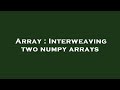 Array : Interweaving two numpy arrays