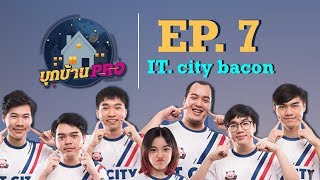 บุกบ้าน PRO EP.7 | บุกบ้าน IT. City Bacon