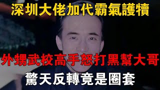 深圳大佬加代霸氣護犢，外甥武校高手怒打黑幫大哥，驚天反轉竟是圈套 #一口氣看完 #小說 #故事