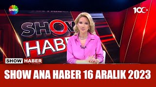 Show Ana Haber 16 Aralık 2023