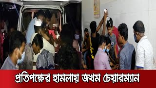 পিরোজপুরে প্রতিপক্ষের লোকজনের হামলায় জখম ইউপি চেয়ারম্যান | Chairman_Attack